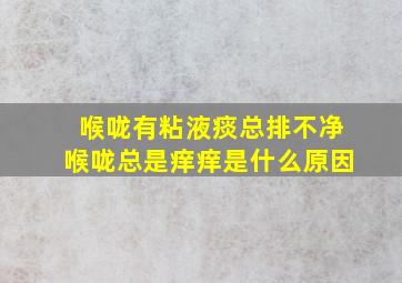 喉咙有粘液痰总排不净喉咙总是痒痒是什么原因