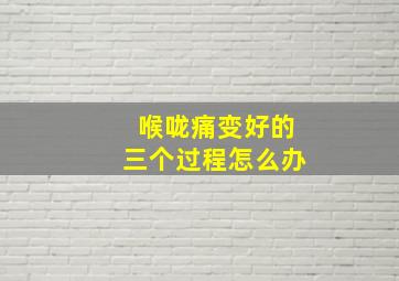 喉咙痛变好的三个过程怎么办