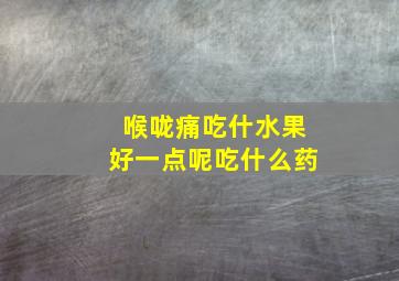 喉咙痛吃什水果好一点呢吃什么药