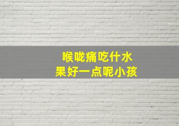 喉咙痛吃什水果好一点呢小孩