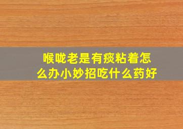 喉咙老是有痰粘着怎么办小妙招吃什么药好