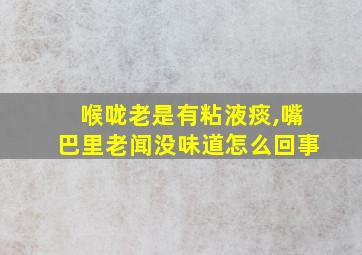 喉咙老是有粘液痰,嘴巴里老闻没味道怎么回事