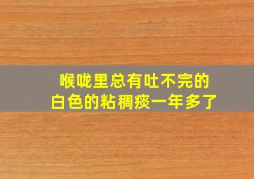 喉咙里总有吐不完的白色的粘稠痰一年多了