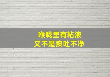 喉咙里有粘液又不是痰吐不净