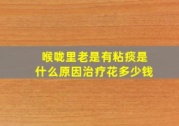 喉咙里老是有粘痰是什么原因治疗花多少钱