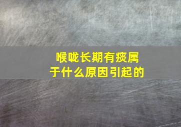 喉咙长期有痰属于什么原因引起的