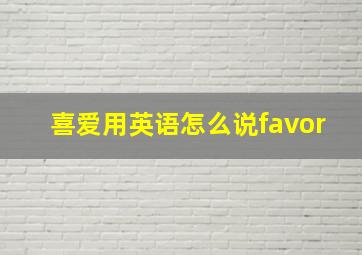 喜爱用英语怎么说favor