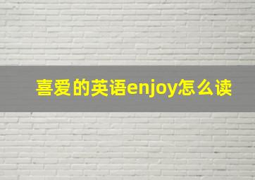 喜爱的英语enjoy怎么读