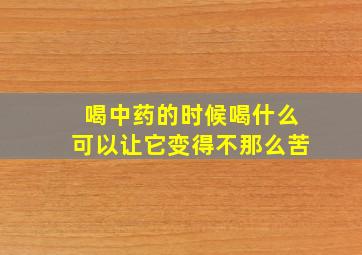 喝中药的时候喝什么可以让它变得不那么苦