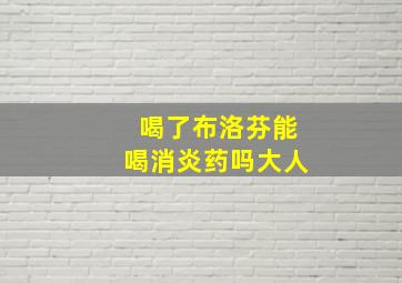 喝了布洛芬能喝消炎药吗大人