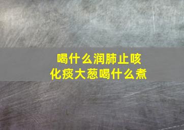 喝什么润肺止咳化痰大葱喝什么煮