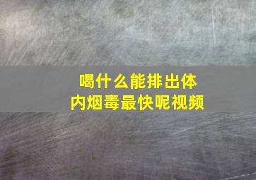 喝什么能排出体内烟毒最快呢视频