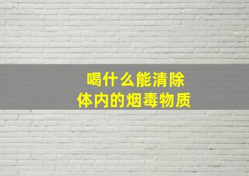 喝什么能清除体内的烟毒物质