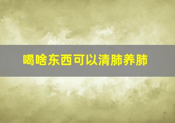 喝啥东西可以清肺养肺