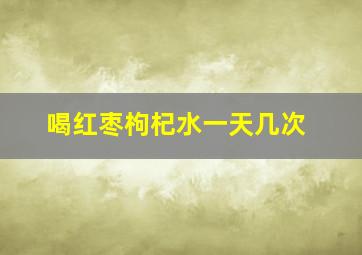 喝红枣枸杞水一天几次