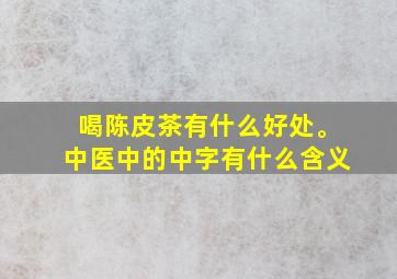 喝陈皮茶有什么好处。中医中的中字有什么含义