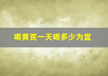 喝黄芪一天喝多少为宜