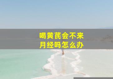 喝黄芪会不来月经吗怎么办