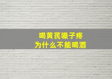 喝黄芪嗓子疼为什么不能喝酒