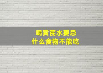 喝黄芪水要忌什么食物不能吃