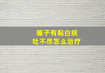 嗓子有黏白痰吐不尽怎么治疗