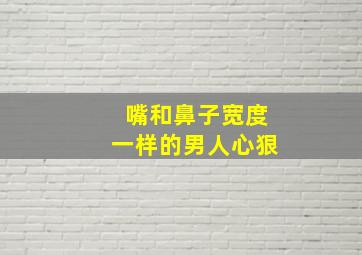 嘴和鼻子宽度一样的男人心狠