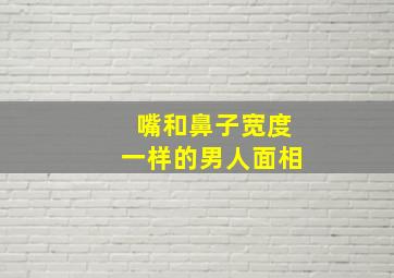 嘴和鼻子宽度一样的男人面相