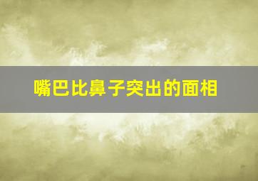 嘴巴比鼻子突出的面相