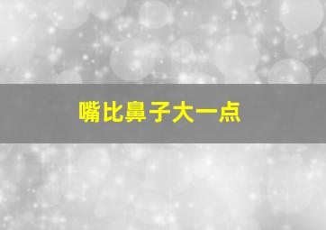 嘴比鼻子大一点