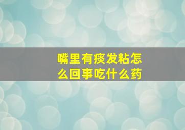 嘴里有痰发粘怎么回事吃什么药