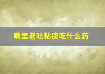 嘴里老吐粘痰吃什么药