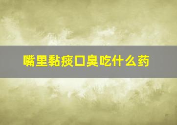 嘴里黏痰口臭吃什么药