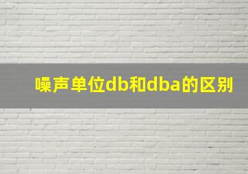 噪声单位db和dba的区别