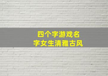 四个字游戏名字女生清雅古风