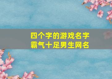 四个字的游戏名字霸气十足男生网名