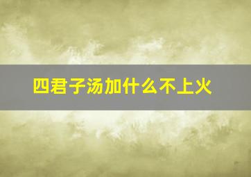 四君子汤加什么不上火