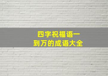 四字祝福语一到万的成语大全