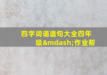 四字词语造句大全四年级—作业帮