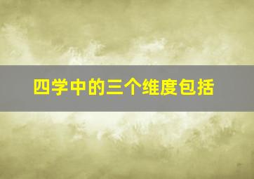 四学中的三个维度包括