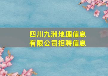 四川九洲地理信息有限公司招聘信息