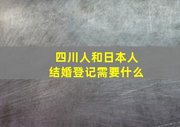 四川人和日本人结婚登记需要什么