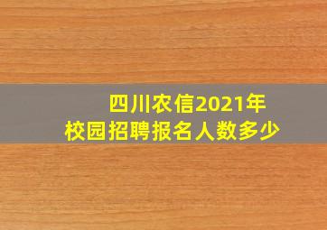 四川农信2021年校园招聘报名人数多少