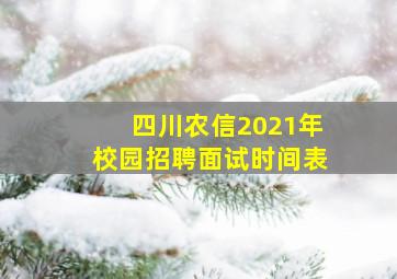 四川农信2021年校园招聘面试时间表