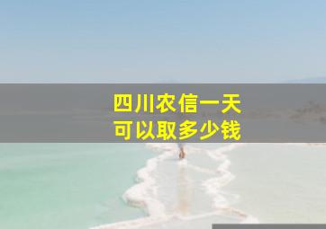 四川农信一天可以取多少钱