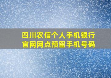 四川农信个人手机银行官网网点预留手机号码