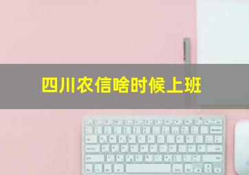 四川农信啥时候上班