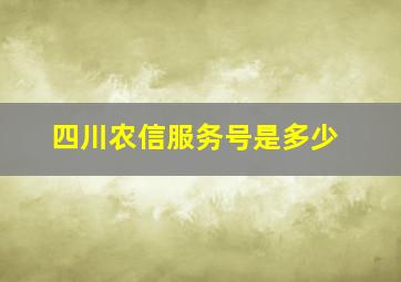 四川农信服务号是多少