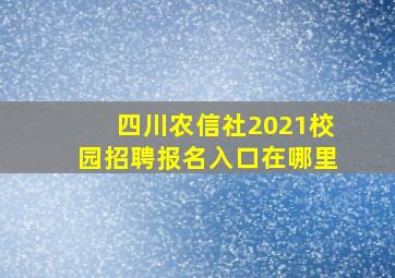 四川农信社2021校园招聘报名入口在哪里