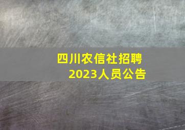 四川农信社招聘2023人员公告