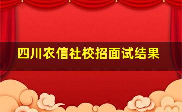 四川农信社校招面试结果